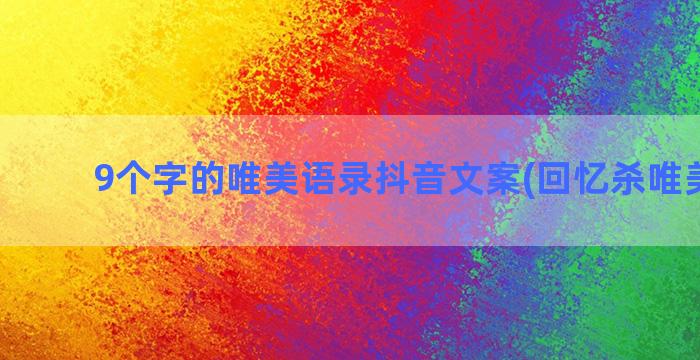 9个字的唯美语录抖音文案(回忆杀唯美语录)