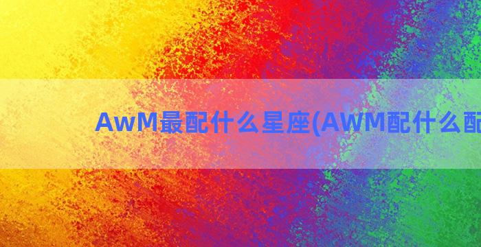 AwM最配什么星座(AWM配什么配件最稳)