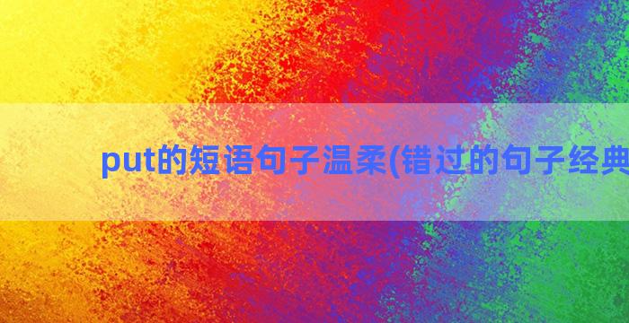 put的短语句子温柔(错过的句子经典短语)