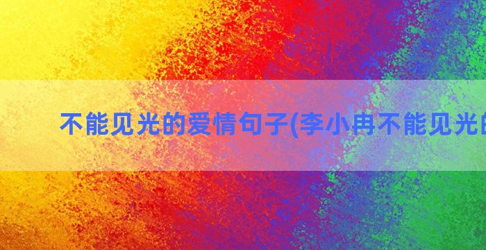 不能见光的爱情句子(李小冉不能见光的爱情)