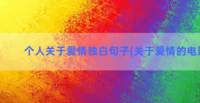 个人关于爱情独白句子(关于爱情的电影独白)