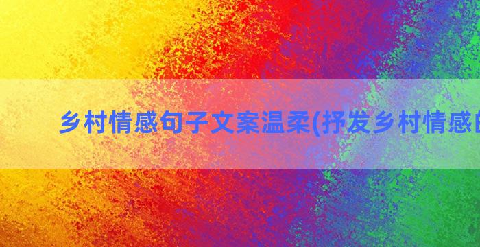 乡村情感句子文案温柔(抒发乡村情感的句子)