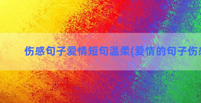 伤感句子爱情短句温柔(爱情的句子伤感短句)