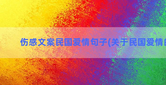 伤感文案民国爱情句子(关于民国爱情的文案)