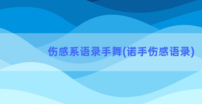 伤感系语录手舞(诺手伤感语录)