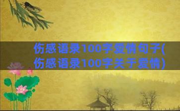 伤感语录100字爱情句子(伤感语录100字关于爱情)