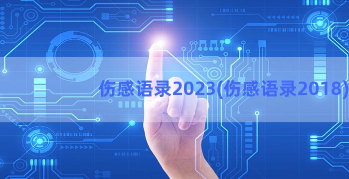 伤感语录2023(伤感语录2018)