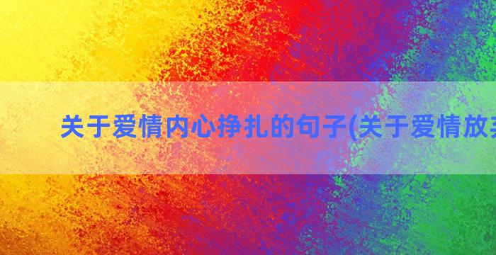 关于爱情内心挣扎的句子(关于爱情放弃挣扎)