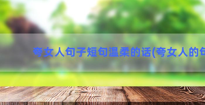 夸女人句子短句温柔的话(夸女人的句子)