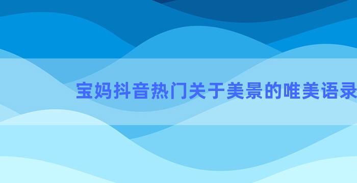 宝妈抖音热门关于美景的唯美语录