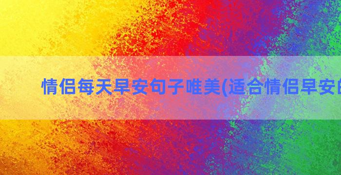 情侣每天早安句子唯美(适合情侣早安的句子)