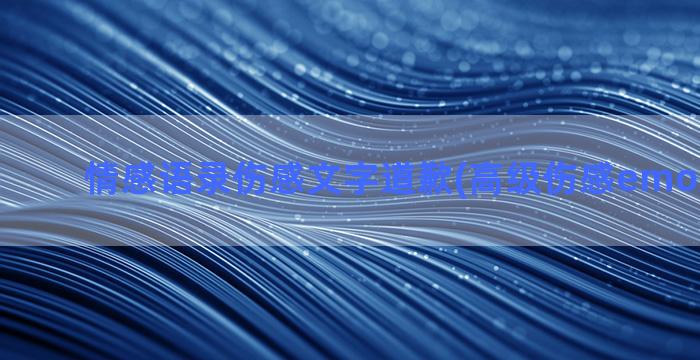 情感语录伤感文字道歉(高级伤感emo文案短句)