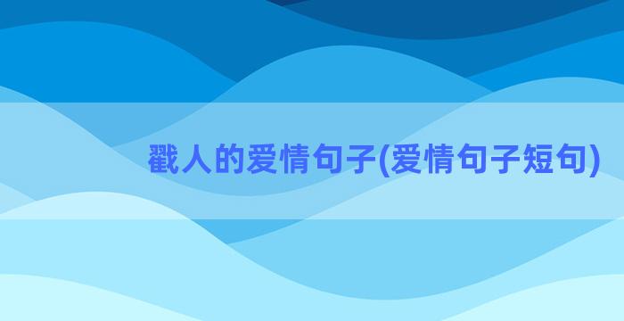 戳人的爱情句子(爱情句子短句)