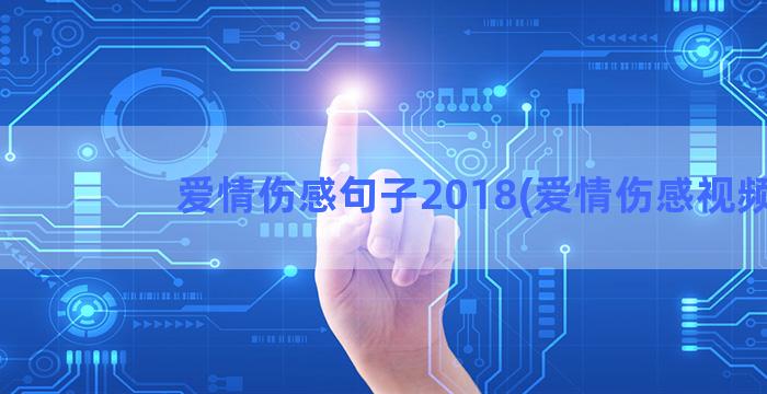 爱情伤感句子2018(爱情伤感视频)