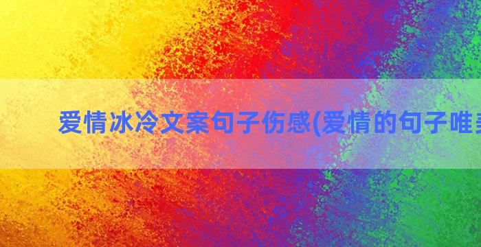 爱情冰冷文案句子伤感(爱情的句子唯美文案)