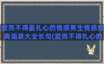 爱而不得最扎心的情感男生情感经典语录大全长句(爱而不得扎心的文案)