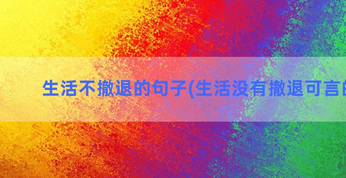 生活不撤退的句子(生活没有撤退可言的句子)