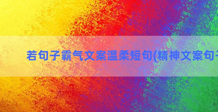 若句子霸气文案温柔短句(精神文案句子霸气)