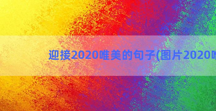 迎接2020唯美的句子(图片2020唯美)