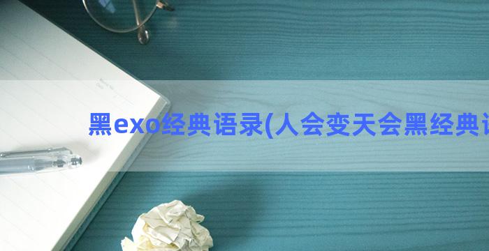 黑exo经典语录(人会变天会黑经典语录)